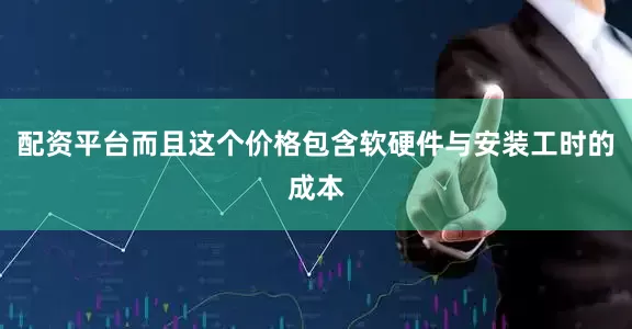 配资平台而且这个价格包含软硬件与安装工时的成本