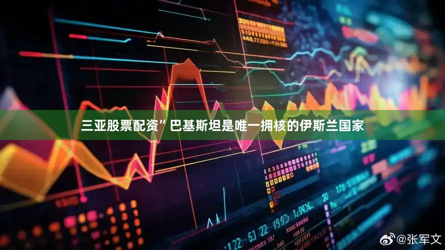 三亚股票配资”巴基斯坦是唯一拥核的伊斯兰国家