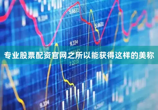 专业股票配资官网之所以能获得这样的美称