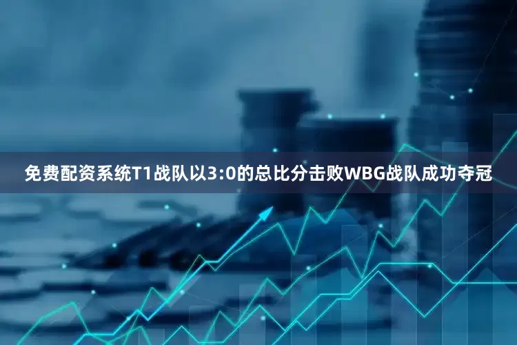 免费配资系统T1战队以3:0的总比分击败WBG战队成功夺冠