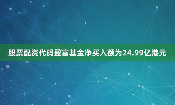 股票配资代码盈富基金净买入额为24.99亿港元