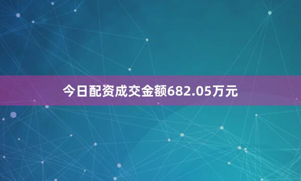 今日配资成交金额682.05万元