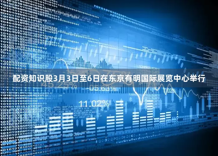 配资知识股3月3日至6日在东京有明国际展览中心举行