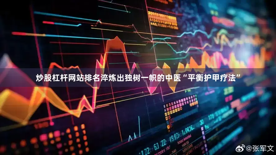 炒股杠杆网站排名淬炼出独树一帜的中医“平衡护甲疗法”