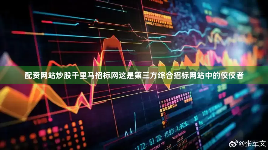 配资网站炒股千里马招标网这是第三方综合招标网站中的佼佼者