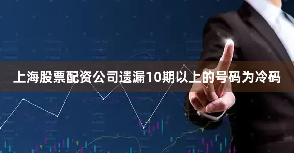 上海股票配资公司遗漏10期以上的号码为冷码