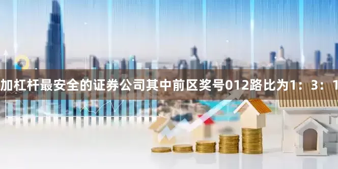 加杠杆最安全的证券公司其中前区奖号012路比为1：3：1