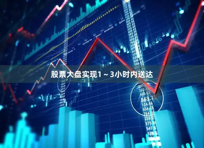 股票大盘实现1～3小时内送达