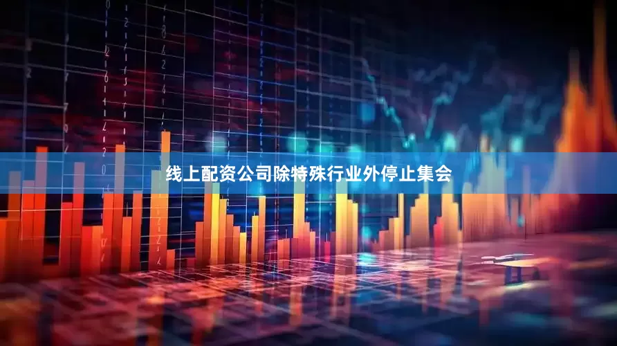 线上配资公司除特殊行业外停止集会