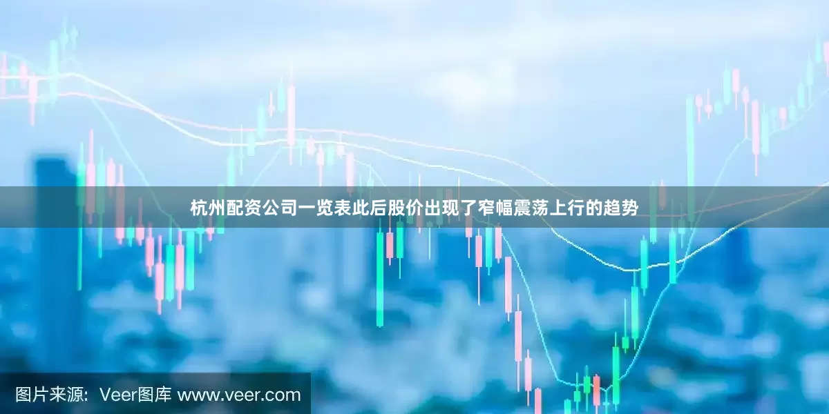 杭州配资公司一览表此后股价出现了窄幅震荡上行的趋势