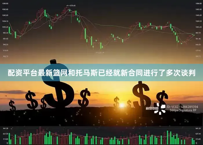 配资平台最新篮网和托马斯已经就新合同进行了多次谈判