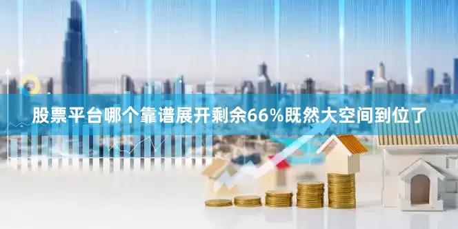股票平台哪个靠谱展开剩余66%既然大空间到位了