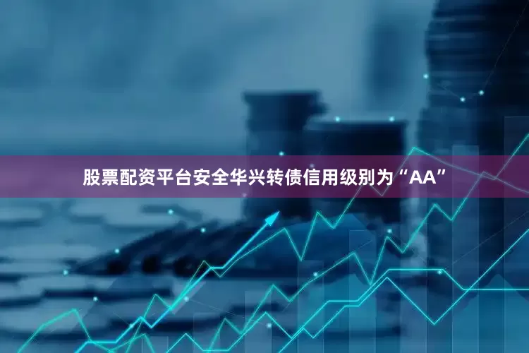 股票配资平台安全华兴转债信用级别为“AA”