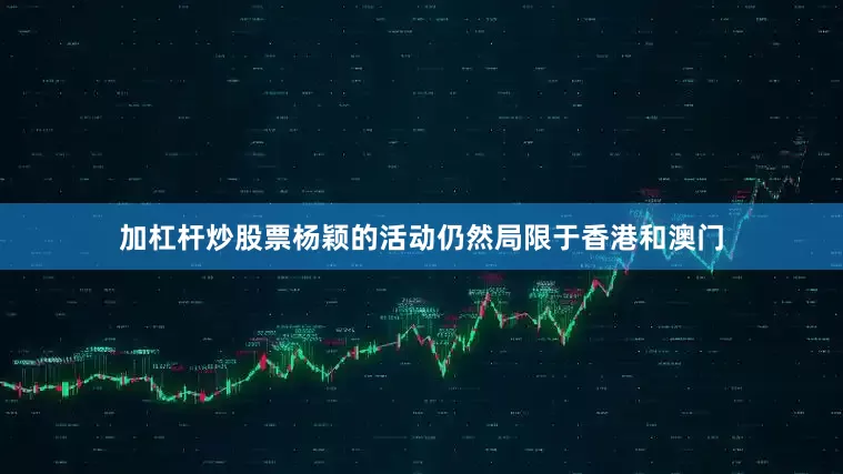 加杠杆炒股票杨颖的活动仍然局限于香港和澳门