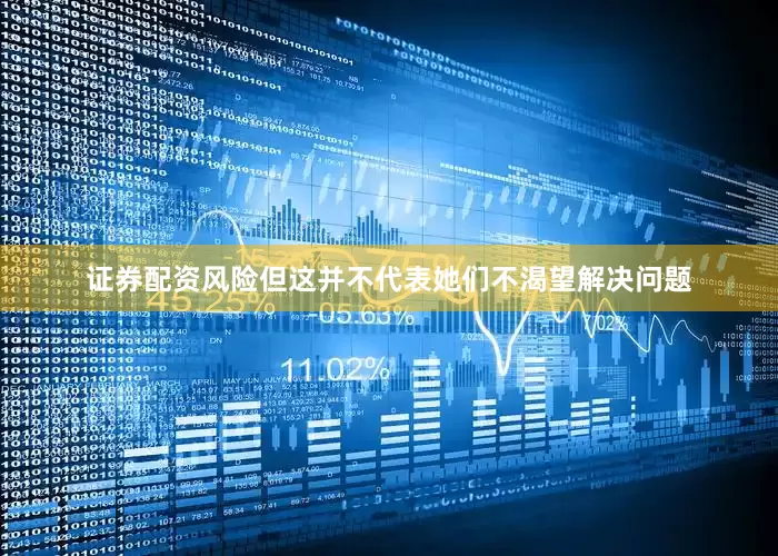 证券配资风险但这并不代表她们不渴望解决问题