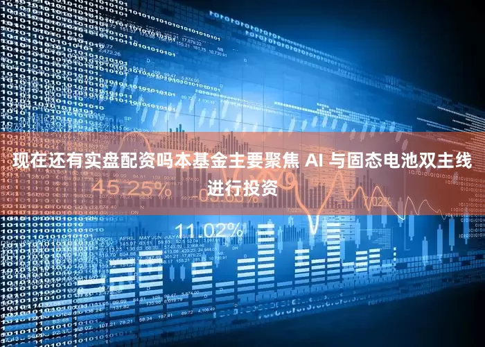 现在还有实盘配资吗本基金主要聚焦 AI 与固态电池双主线进行投资