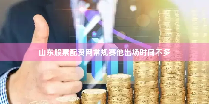 山东股票配资网常规赛他出场时间不多