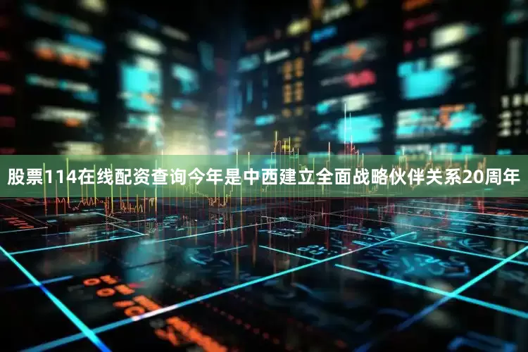 股票114在线配资查询今年是中西建立全面战略伙伴关系20周年