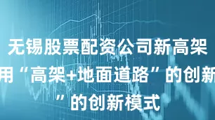 无锡股票配资公司新高架将采用“高架+地面道路”的创新模式