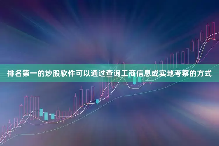 排名第一的炒股软件可以通过查询工商信息或实地考察的方式