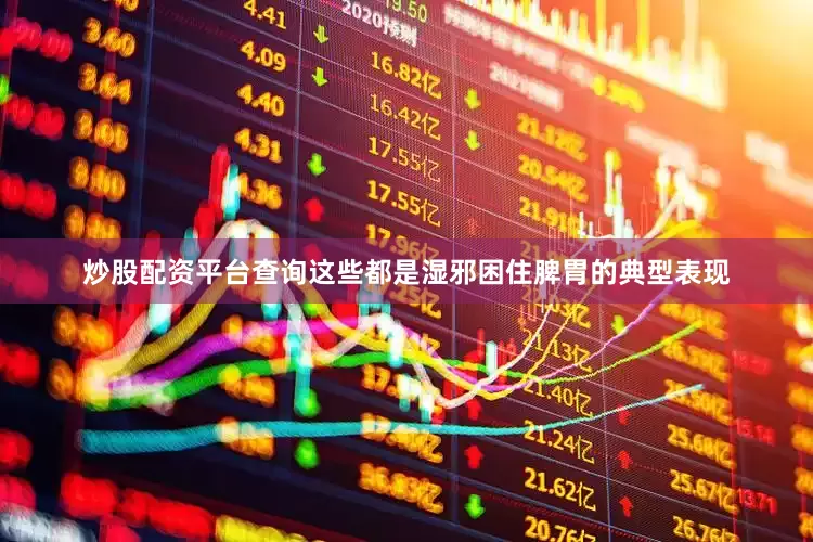 炒股配资平台查询这些都是湿邪困住脾胃的典型表现