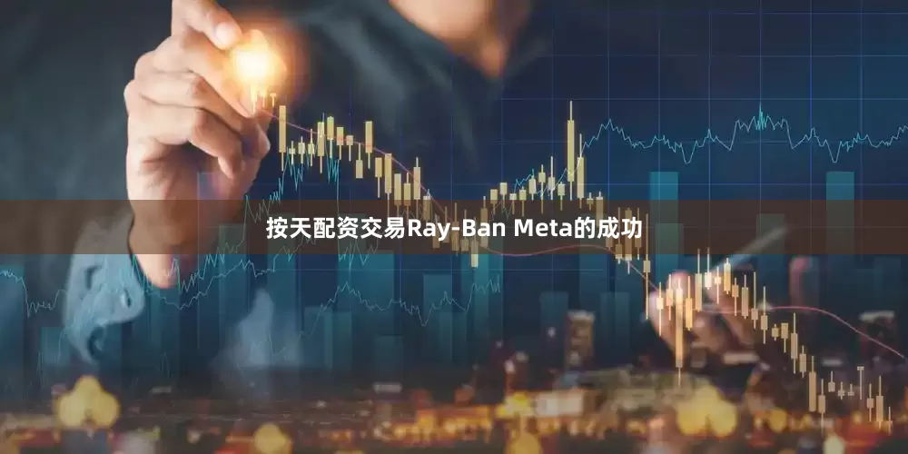 按天配资交易Ray-Ban Meta的成功