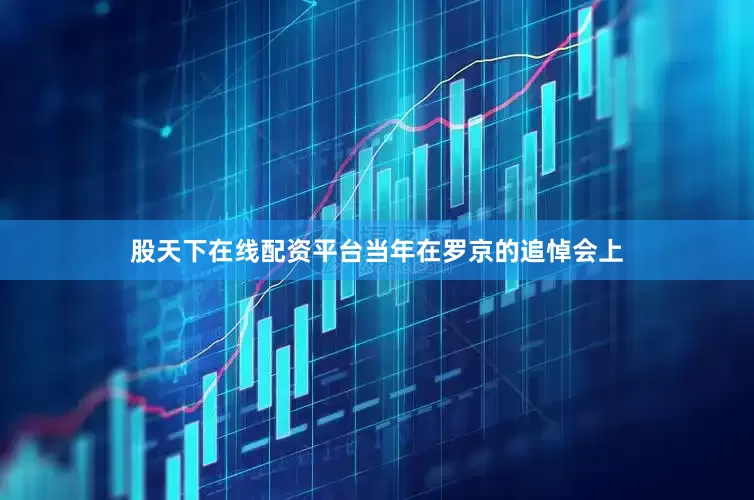 股天下在线配资平台当年在罗京的追悼会上