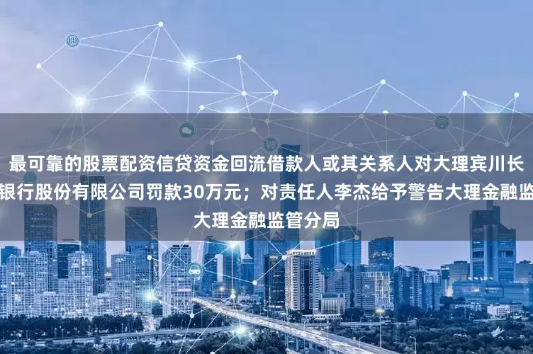 最可靠的股票配资信贷资金回流借款人或其关系人对大理宾川长江村镇银行股份有限公司罚款30万元；对责任人李杰给予警告大理金融监管分局