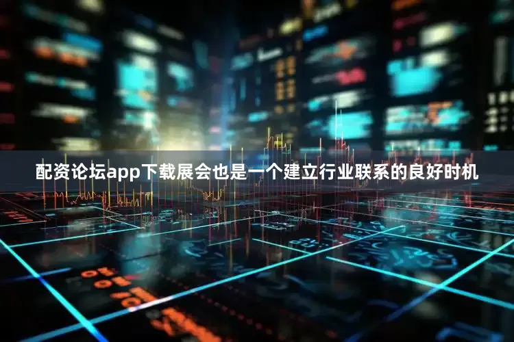 配资论坛app下载展会也是一个建立行业联系的良好时机