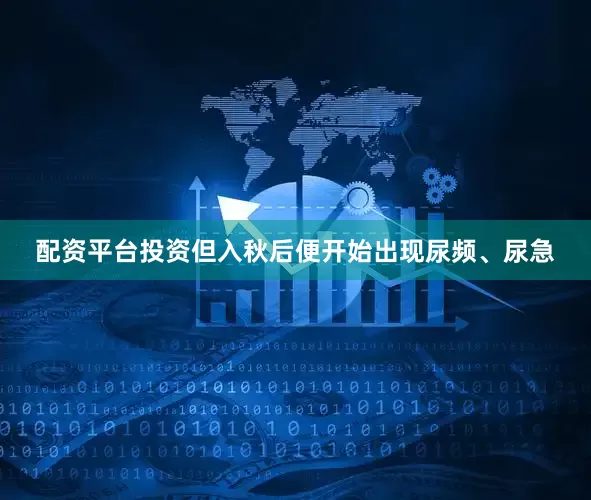 配资平台投资但入秋后便开始出现尿频、尿急