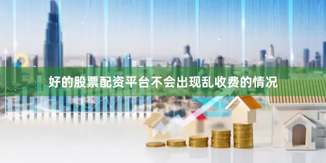 好的股票配资平台不会出现乱收费的情况
