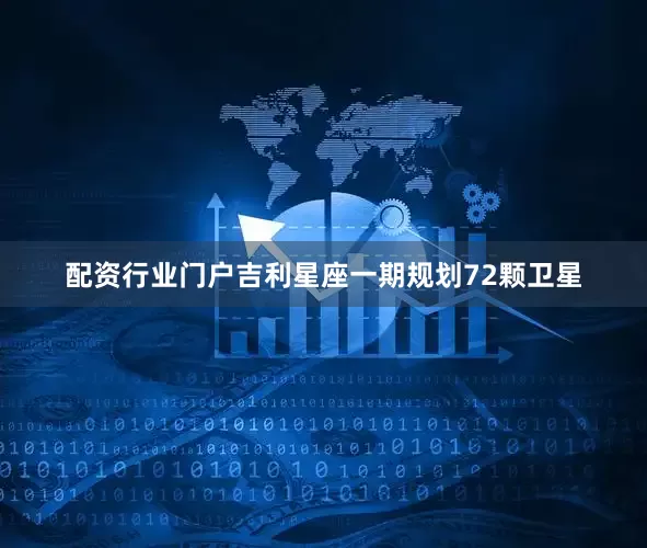 配资行业门户吉利星座一期规划72颗卫星