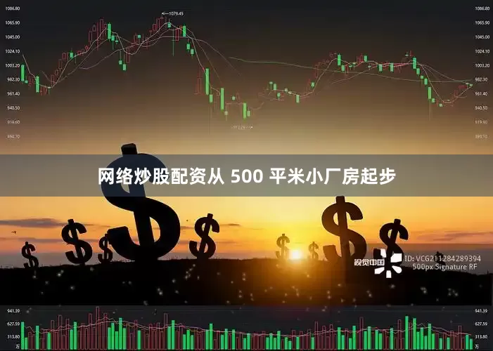 网络炒股配资从 500 平米小厂房起步