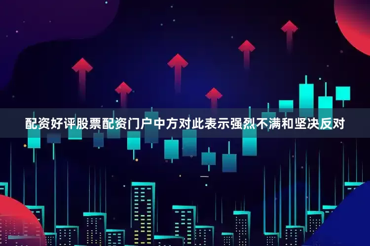 配资好评股票配资门户中方对此表示强烈不满和坚决反对