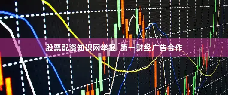 股票配资知识网举报  第一财经广告合作
